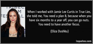 When I worked with Jamie Lee Curtis in True Lies, she told me, You ...