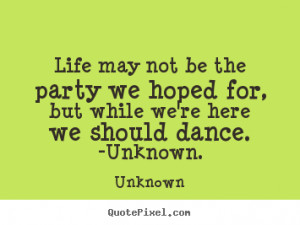 Life may not be the party we hoped for, but while we’re here we ...