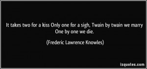 It takes two for a kiss Only one for a sigh, Twain by twain we marry ...