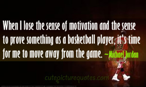 When I lose the sense of motivation ~ Michael Jordan Quotes