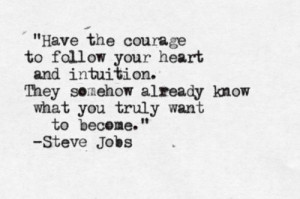 Have the courage to follow your heart an intuition. They somehow ...