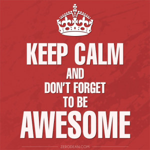 Keep calm and don’t forget to be awesome.’