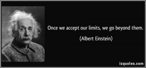 Once we accept our limits, we go beyond them. - Albert Einstein
