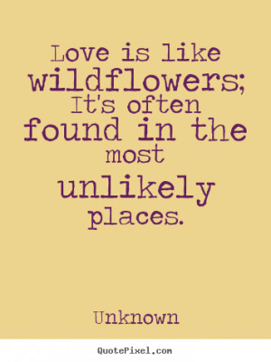 Love quotes - Love is like wildflowers; it's often found in the most ...