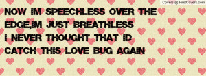 Now I'm speechless over the edge,I'm just breathlessI never thought ...