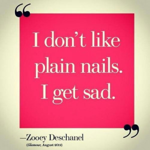 don't like plain nails. I get sad. Zooey Deschanel