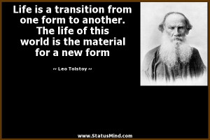 Life is a transition from one form to another. The life of this world ...