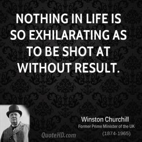 Winston Churchill - Nothing in life is so exhilarating as to be shot ...