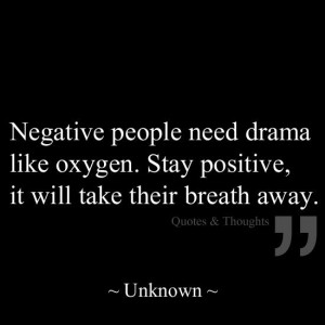 Negative people need drama like oxygen. Stay Positive, it will take ...