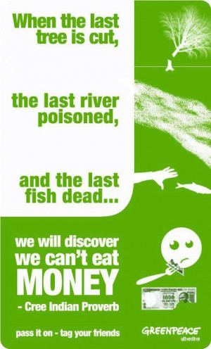 When The Last Tree is Cut, The Last River Poisoned And The Last Fish ...