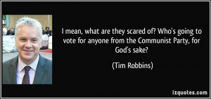... for anyone from the Communist Party, for God's sake? - Tim Robbins