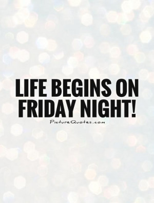 Life begins on Friday night!