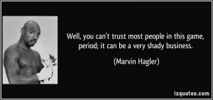 Well, you can't trust most people in this game, period; it can be a ...