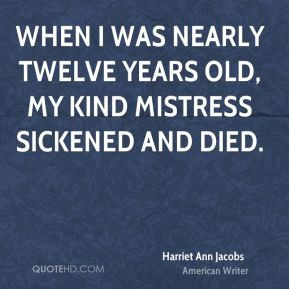 When I was nearly twelve years old, my kind mistress sickened and died ...