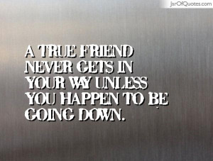 true-friend-never-gets-in-your-way-unless-you-happen-to-be-going ...