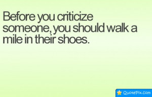 Before You Criticize Someone, You Should Walk A Mile In Their Shoes.