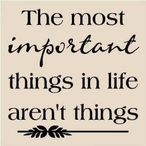 The most important things in life aren't things.