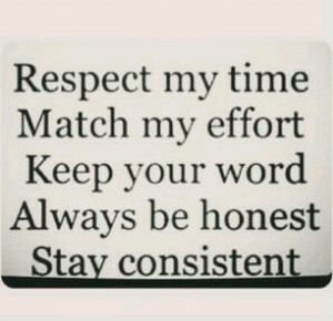 Respect my time. Match my effort. Keep your word. Always be honest ...