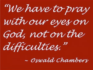 ... our eyes on god, not on the difficulties