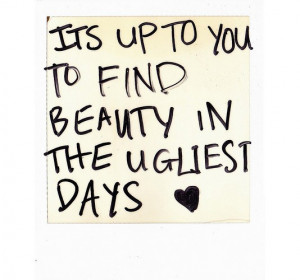 Its up to you to find beauty in the ugliest days best inspirational ...