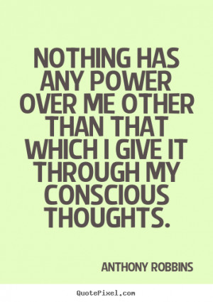 Anthony Robbins Quotes - Nothing has any power over me other than that ...