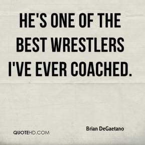Brian DeGaetano - He's one of the best wrestlers I've ever coached.