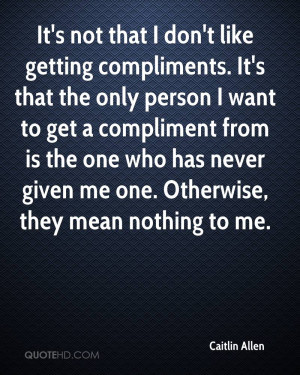 It's not that I don't like getting compliments. It's that the only ...