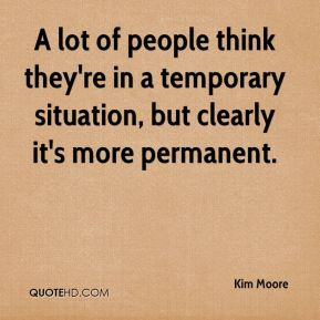 lot of people think they're in a temporary situation, but clearly it ...