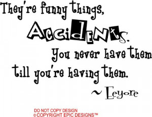 They're funny things, accidents. You never have them till you're ...