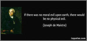 If there was no moral evil upon earth, there would be no physical evil ...