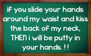 if you slide your hands around my waist and kiss the back of my neck ...