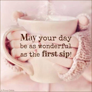 May your day be as wonderful as your first sip!