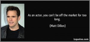 As an actor, you can't be off the market for too long. - Matt Dillon