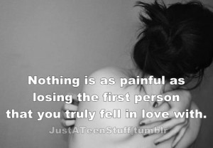Nothing is as painful as losing the first person that you truly fell ...
