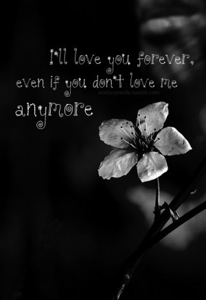 ll love you forever, even if you don't love me anymore.