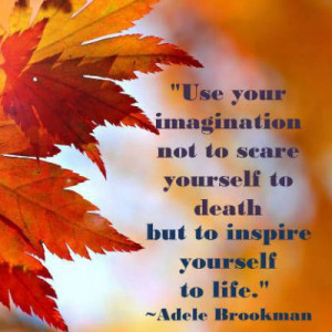 Use Your Imagination Not To Scare Yourself To Death But To Inspire ...