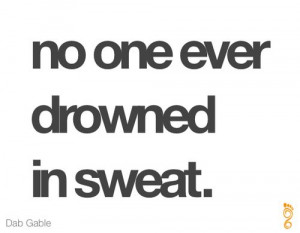 No one ever drowned in sweat