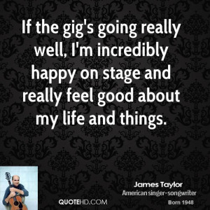 ... happy on stage and really feel good about my life and things