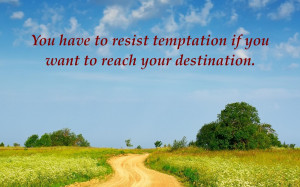 You have to resist temptation if you want to reach your destination.