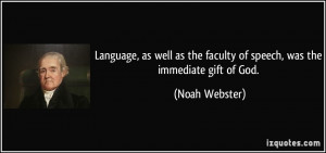 ... the faculty of speech, was the immediate gift of God. - Noah Webster