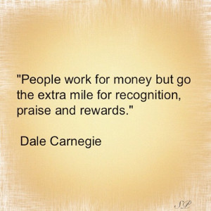 People work for money but go the extra mile for recognition, praise ...