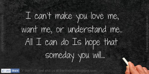 make you love me, want me, or understand me.. All I can do Is hope ...