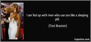 am fed up with men who use sex like a sleeping pill. - Toni Braxton