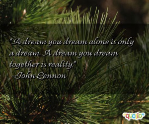 dream you dream alone is only a dream. A dream you dream together is ...