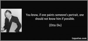 You know, if one paints someone's portrait, one should not know him if ...
