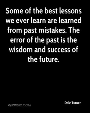 Some of the best lessons we ever learn are learned from past mistakes ...