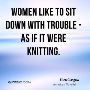 ellen-glasgow-women-quotes-women-like-to-sit-down-with-trouble-as-if ...