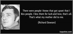 ... love, that's all. That's what my mother did to me. - Richard Dawson