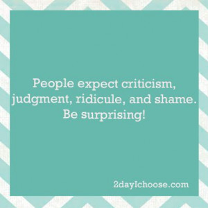 expect criticism, judgment, ridicule, and shame. Be surprising! #quote ...