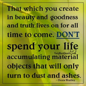 ... spend your life accumulating material objects quotes by Denis Waitley